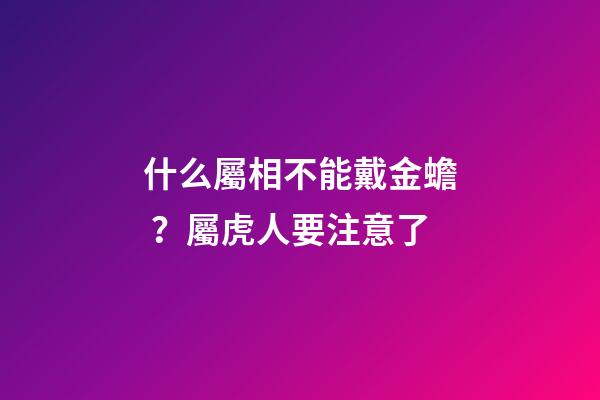 什么屬相不能戴金蟾？屬虎人要注意了